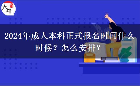 2024年成人本科正式報(bào)名時(shí)間什么時(shí)候？怎么安排？