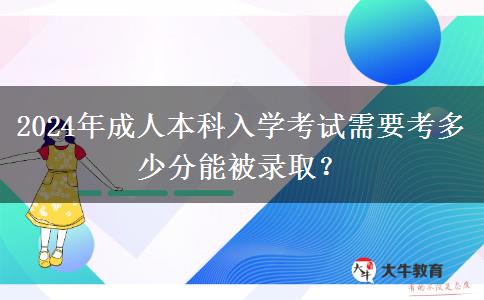 2024年成人本科入學(xué)考試需要考多少分能被錄取？