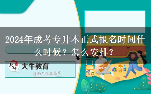2024年成考專升本正式報(bào)名時(shí)間什么時(shí)候？怎么安排？
