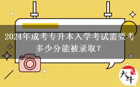 2024年成考專升本入學(xué)考試需要考多少分能被錄??？