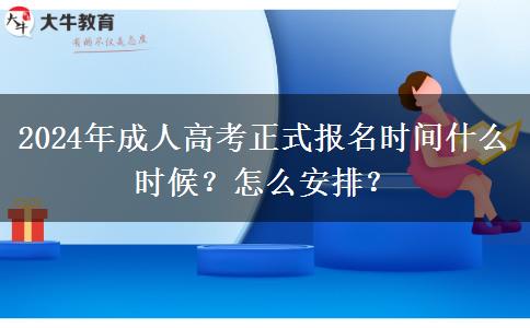 2024年成人高考正式報名時間什么時候？怎么安排？
