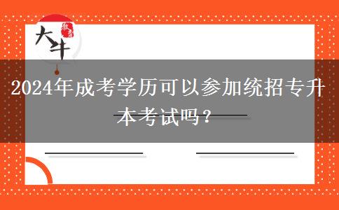2024年成考學歷可以參加統(tǒng)招專升本考試嗎？