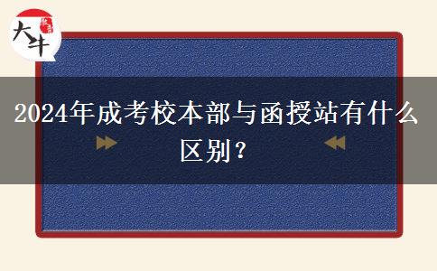 2024年成考校本部與函授站有什么區(qū)別？