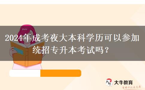 2024年成考夜大本科學(xué)歷可以參加統(tǒng)招專升本考試嗎？