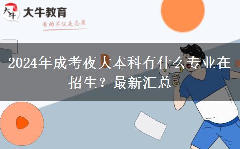 2024年成考夜大本科有什么專(zhuān)業(yè)在招生？最新匯總