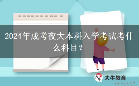2024年成考夜大本科入學考試考什么科目？