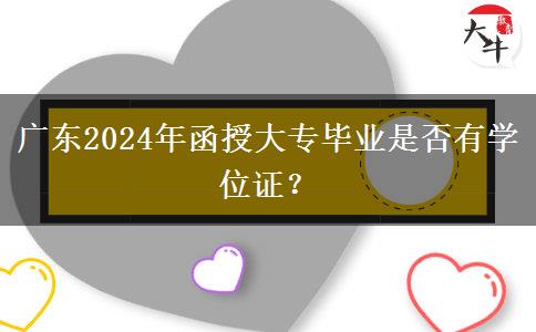 廣東2024年函授大專畢業(yè)是否有學(xué)位證？