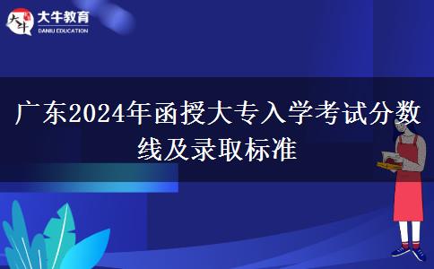 廣東2024年函授大專入學考試分數線及錄取標準