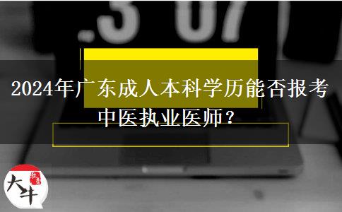 2024年廣東成人本科學(xué)歷能否報考中醫(yī)執(zhí)業(yè)醫(yī)師？