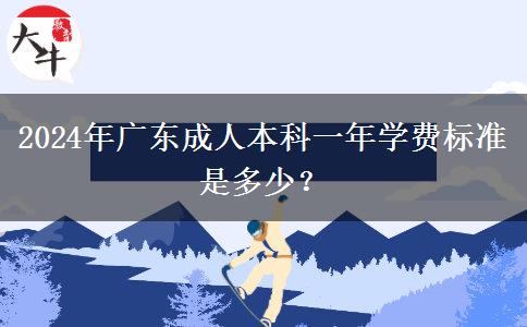 2024年廣東成人本科一年學(xué)費(fèi)標(biāo)準(zhǔn)是多少？