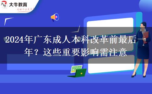 2024年廣東成人本科改革前最后一年？這些重要影響需注意