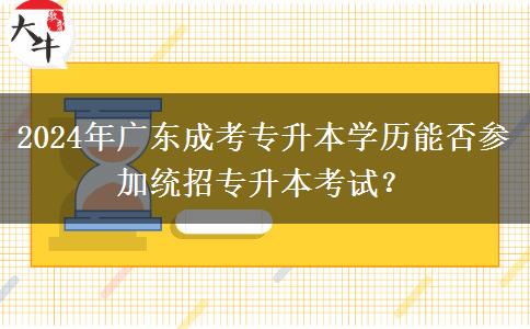 2024年廣東成考專升本學歷能否參加統(tǒng)招專升本考試？