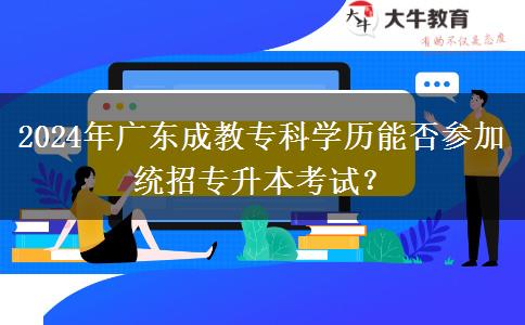 2024年廣東成教?？茖W(xué)歷能否參加統(tǒng)招專升本考試？