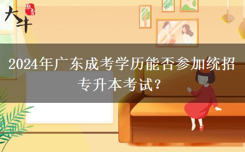 2024年廣東成考學歷能否參加統(tǒng)招專升本考試？