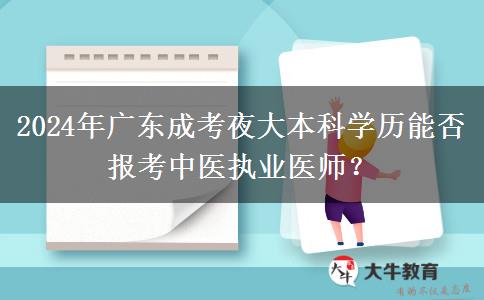 2024年廣東成考夜大本科學(xué)歷能否報考中醫(yī)執(zhí)業(yè)醫(yī)師？