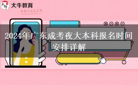2024年廣東成考夜大本科報(bào)名時間安排詳解