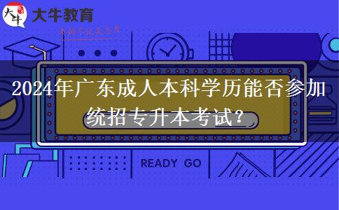 2024年廣東成人本科學(xué)歷能否參加統(tǒng)招專升本考試？
