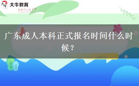 廣東成人本科正式報(bào)名時(shí)間什么時(shí)候？