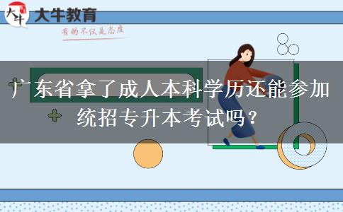 廣東省拿了成人本科學(xué)歷還能參加統(tǒng)招專升本考試嗎？