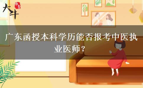 廣東函授本科學歷能否報考中醫(yī)執(zhí)業(yè)醫(yī)師？