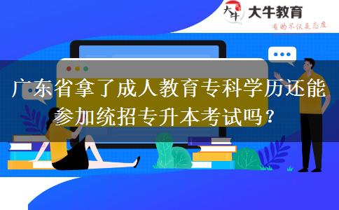 廣東省拿了成人教育專科學歷還能參加統招專升本考試嗎？