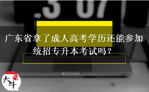 廣東省拿了成人高考學(xué)歷還能參加統(tǒng)招專升本考試嗎？
