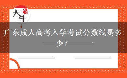 廣東成人高考入學(xué)考試分?jǐn)?shù)線是多少？