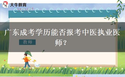 廣東成考學(xué)歷能否報(bào)考中醫(yī)執(zhí)業(yè)醫(yī)師？