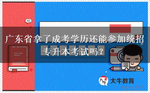 廣東省拿了成考學(xué)歷還能參加統(tǒng)招專(zhuān)升本考試嗎？