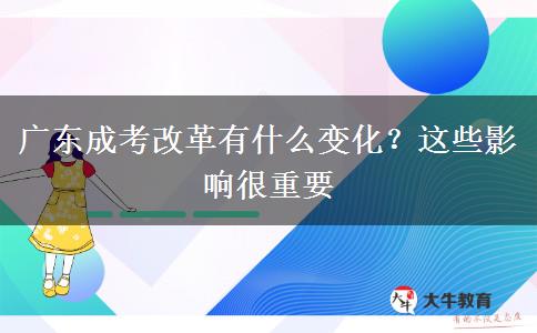 廣東成考改革有什么變化？這些影響很重要