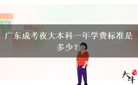 廣東成考夜大本科一年學(xué)費(fèi)標(biāo)準(zhǔn)是多少？