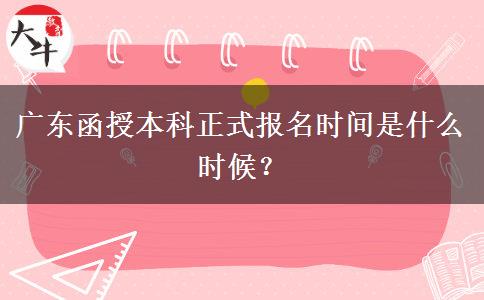 廣東函授本科正式報(bào)名時(shí)間是什么時(shí)候？