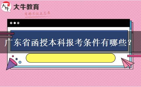 廣東省函授本科報(bào)考條件有哪些？