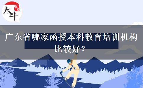 廣東省哪家函授本科教育培訓(xùn)機(jī)構(gòu)比較好？