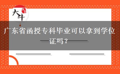 廣東省函授專(zhuān)科畢業(yè)可以拿到學(xué)位證嗎？
