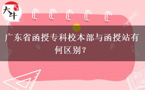 廣東省函授?？菩１静颗c函授站有何區(qū)別？