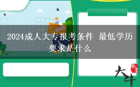2024成人大專報考條件 最低學歷要求是什么