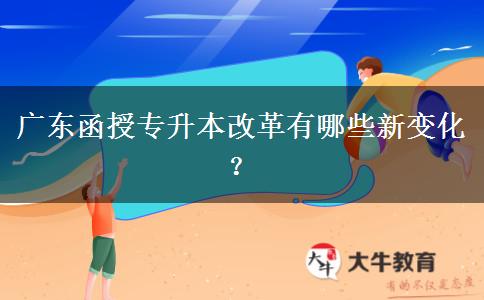 廣東函授專(zhuān)升本改革有哪些新變化？