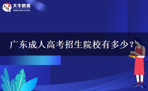 廣東成人高考招生院校有多少？