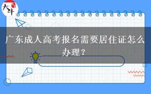 廣東成人高考報(bào)名需要居住證怎么辦理？