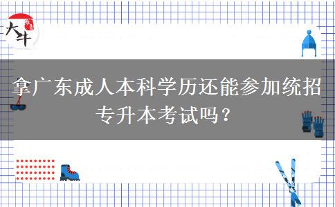 拿廣東成人本科學(xué)歷還能參加統(tǒng)招專升本考試嗎？