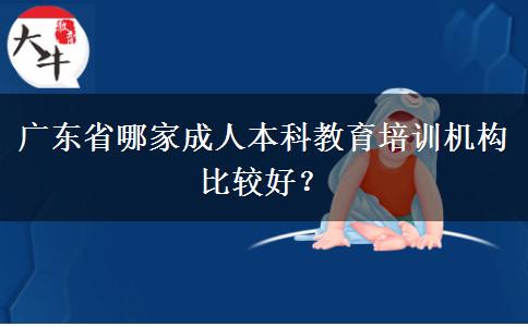 廣東省哪家成人本科教育培訓機構比較好？