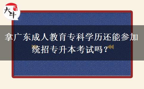 拿廣東成人教育專科學(xué)歷還能參加統(tǒng)招專升本考試嗎？
