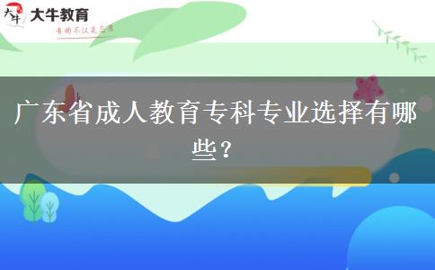 廣東省成人教育專科專業(yè)選擇有哪些？