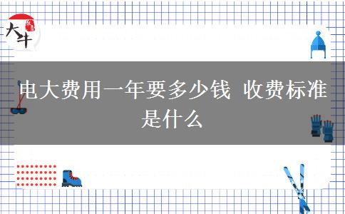 電大費(fèi)用一年要多少錢 收費(fèi)標(biāo)準(zhǔn)是什么