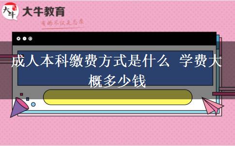 成人本科繳費(fèi)方式是什么 學(xué)費(fèi)大概多少錢