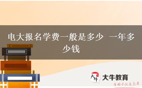 電大報(bào)名學(xué)費(fèi)一般是多少 一年多少錢(qián)