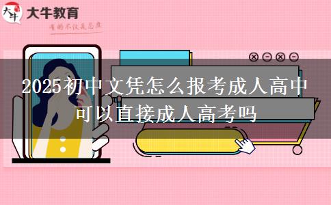 2025初中文憑怎么報考成人高中 可以直接成人高考嗎