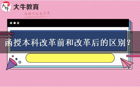 函授本科改革前和改革后的區(qū)別？