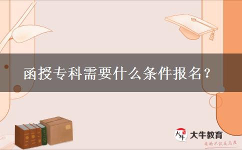 函授?？菩枰裁礂l件報(bào)名？